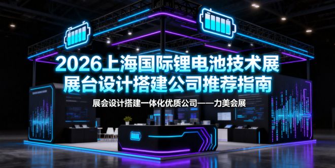 2026上海国际锂电池技术展甄选：特装展台设计搭建公司实力TOP榜